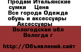 Продам Итальянские сумки. › Цена ­ 3 000 - Все города Одежда, обувь и аксессуары » Аксессуары   . Вологодская обл.,Вологда г.